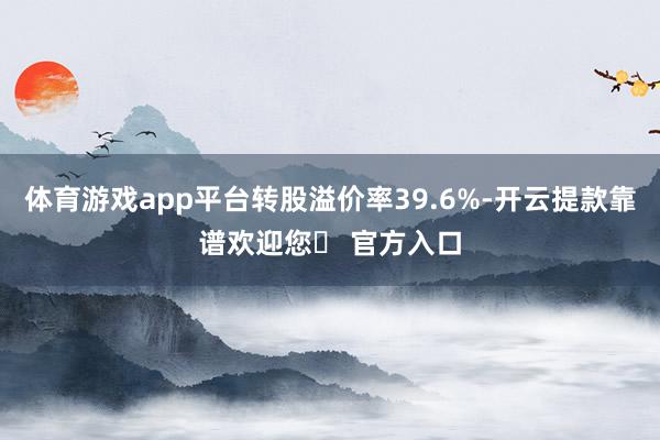 体育游戏app平台转股溢价率39.6%-开云提款靠谱欢迎您✅ 官方入口