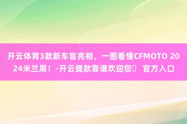 开云体育3款新车皆亮相，一图看懂CFMOTO 2024米兰展！-开云提款靠谱欢迎您✅ 官方入口