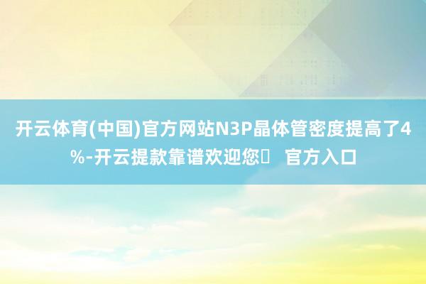 开云体育(中国)官方网站N3P晶体管密度提高了4%-开云提款靠谱欢迎您✅ 官方入口