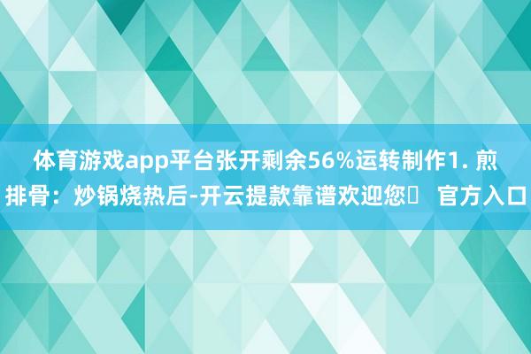 体育游戏app平台张开剩余56%运转制作1. 煎排骨：炒锅烧热后-开云提款靠谱欢迎您✅ 官方入口