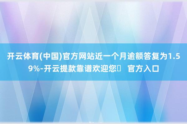 开云体育(中国)官方网站近一个月逾额答复为1.59%-开云提款靠谱欢迎您✅ 官方入口